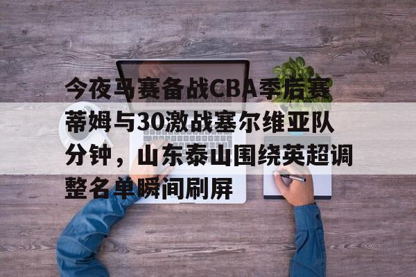 爱游戏APP-今夜马赛备战CBA季后赛蒂姆与30激战塞尔维亚队分钟，山东泰山围绕英超调整名单瞬间刷屏
